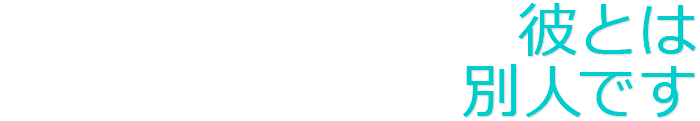 彼とは別人です