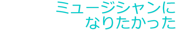 ミュージシャンになりたかった